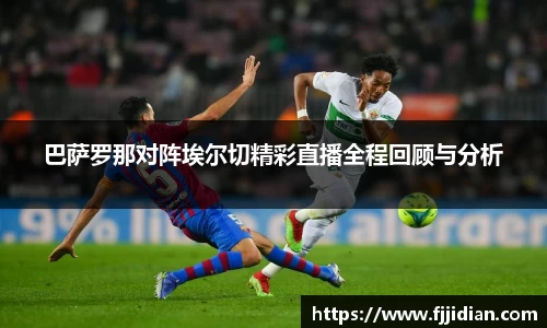 巴萨罗那对阵埃尔切精彩直播全程回顾与分析